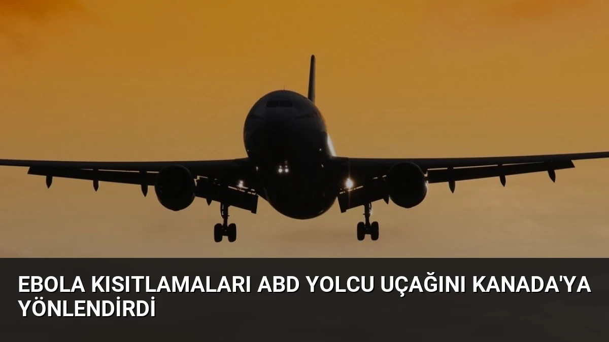 Ebola Kısıtlamaları ABD Yolcu Uçağını Kanada’ya Yönlendirdi
