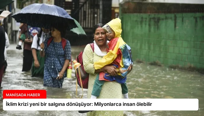 İklim krizi yeni bir salgına dönüşüyor: Milyonlarca insan ölebilir