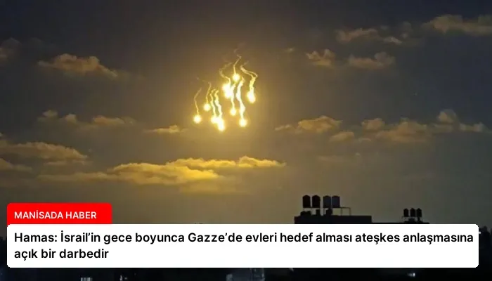 Hamas: İsrail’in gece boyunca Gazze’de evleri hedef alması ateşkes anlaşmasına açık bir darbedir