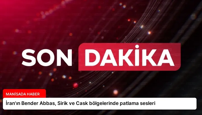 İran’ın Bender Abbas, Sirik ve Cask bölgelerinde patlama sesleri