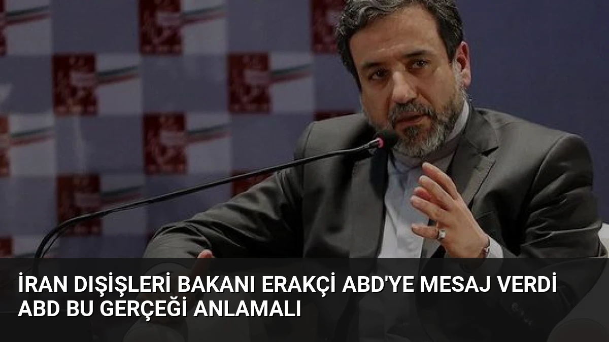 İran Dışişleri Bakanı Erakçi ABD’ye Mesaj Verdi ABD Bu Gerçeği Anlamalı
