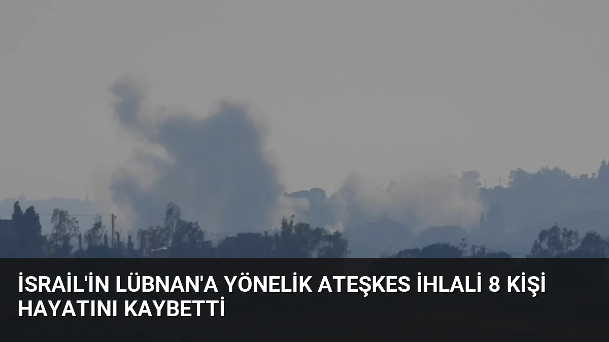 İsrail’in Lübnan’a Yönelik Ateşkes İhlali 8 Kişi Hayatını Kaybetti