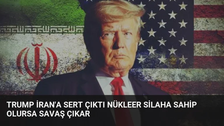 Trump İran’a Sert Çıktı Nükleer Silaha Sahip Olursa Savaş Çıkar