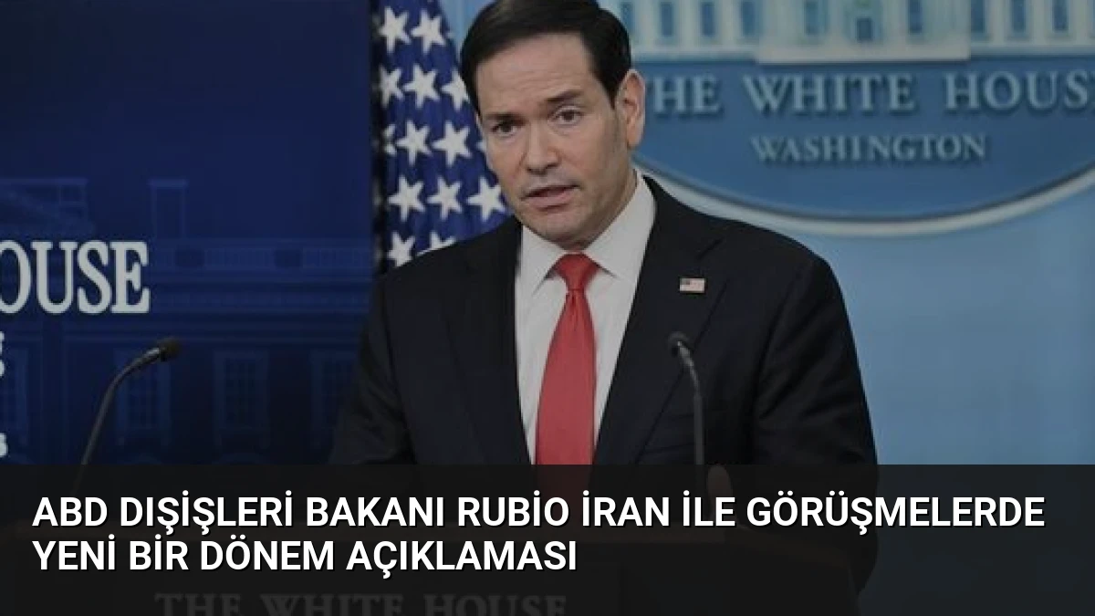 ABD Dışişleri Bakanı Rubio İran ile Görüşmelerde Yeni Bir Dönem Açıklaması