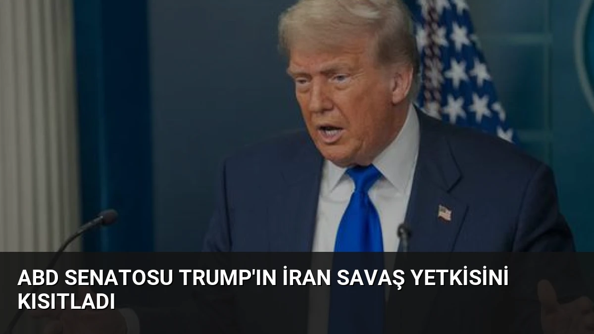 ABD Senatosu Trump’ın İran Savaş Yetkisini Kısıtladı