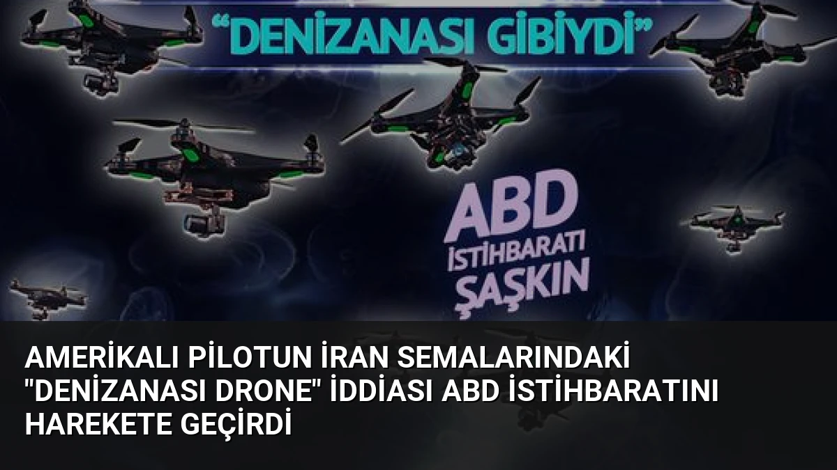 Amerikalı Pilotun İran Semalarındaki “Denizanası Drone” İddiası ABD İstihbaratını Harekete Geçirdi