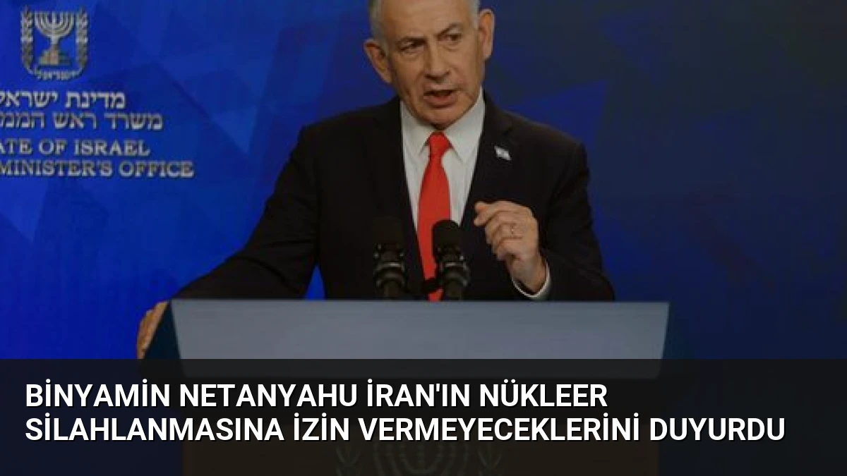 Binyamin Netanyahu İran’ın Nükleer Silahlanmasına İzin Vermeyeceklerini Duyurdu