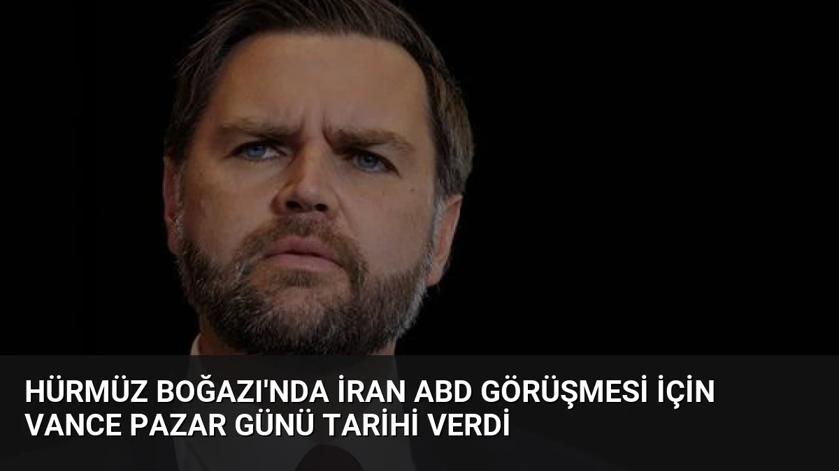 Hürmüz Boğazı’nda İran ABD Görüşmesi İçin Vance Pazar Günü Tarihi Verdi