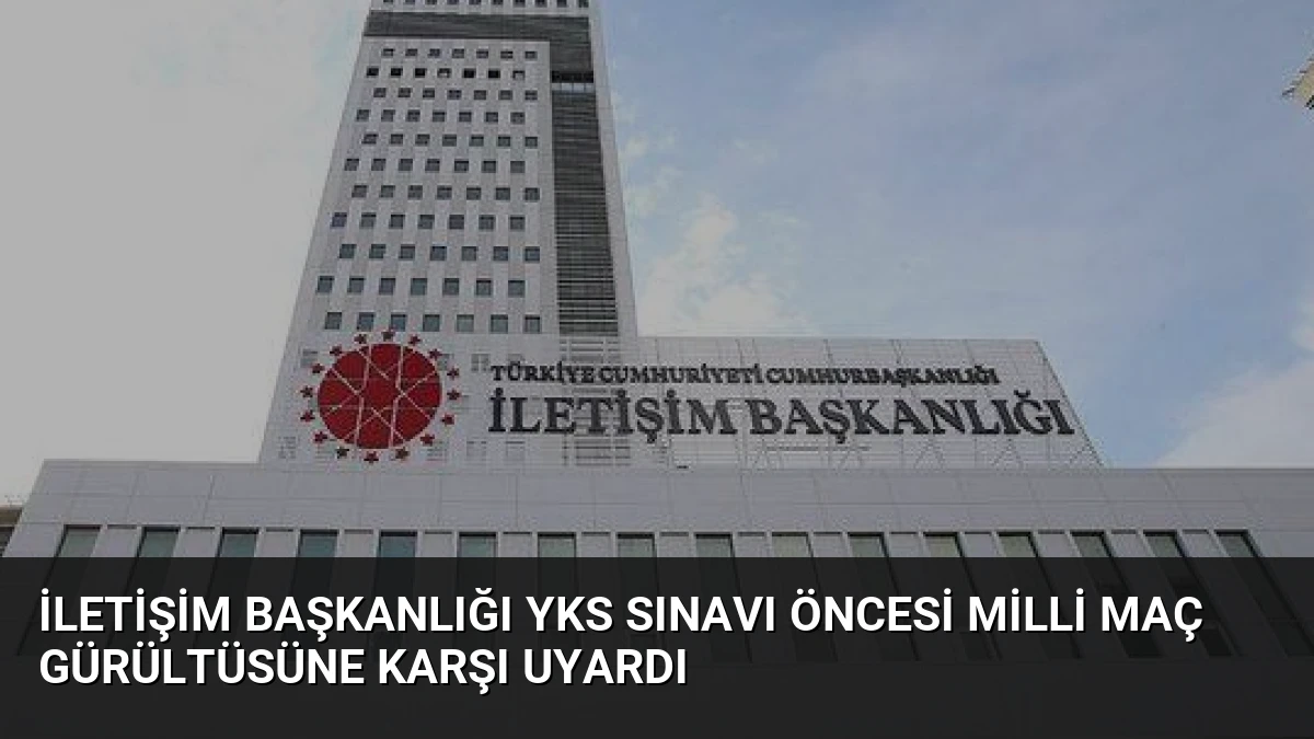 İletişim Başkanlığı YKS Sınavı Öncesi Milli Maç Gürültüsüne Karşı Uyardı