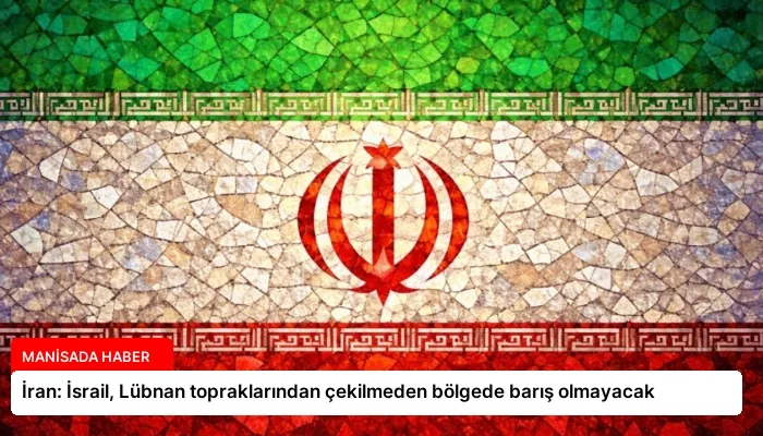 İran: İsrail, Lübnan topraklarından çekilmeden bölgede barış olmayacak