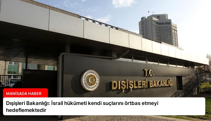 Dışişleri Bakanlığı: İsrail hükümeti kendi suçlarını örtbas etmeyi hedeflemektedir