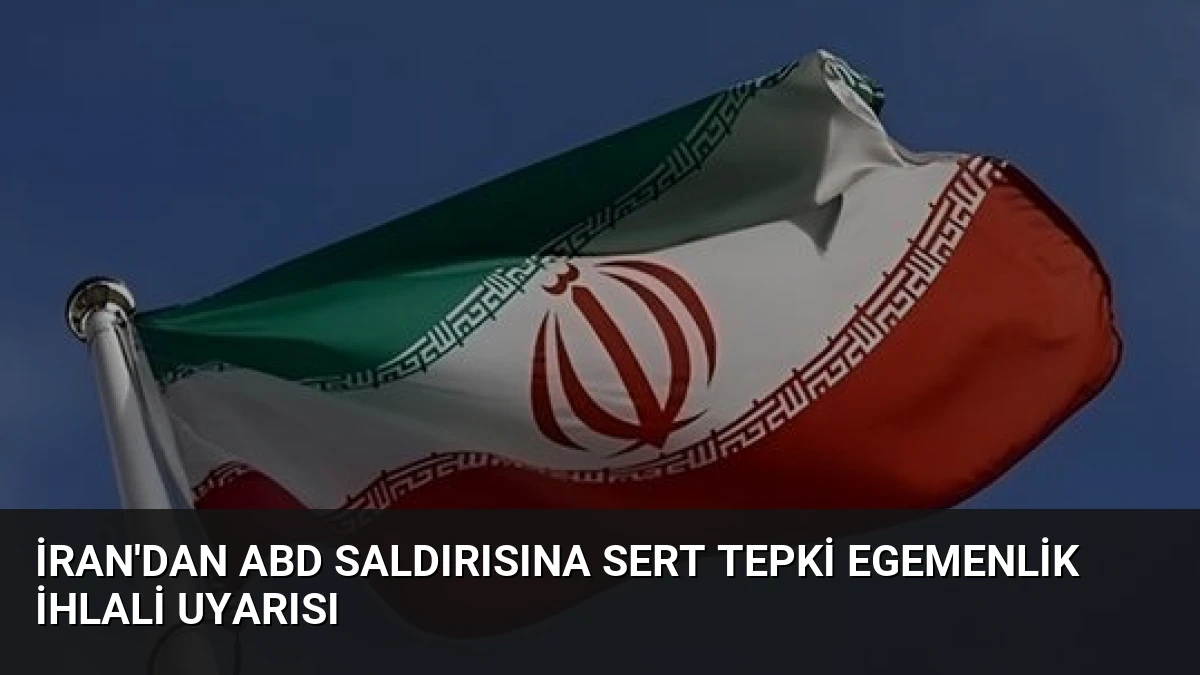 İran’dan ABD Saldırısına Sert Tepki Egemenlik İhlali Uyarısı
