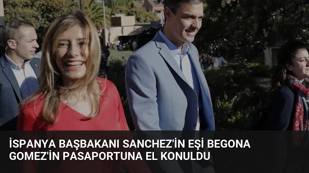 İspanya Başbakanı Sanchez’in Eşi Begona Gomez’in Pasaportuna El Konuldu