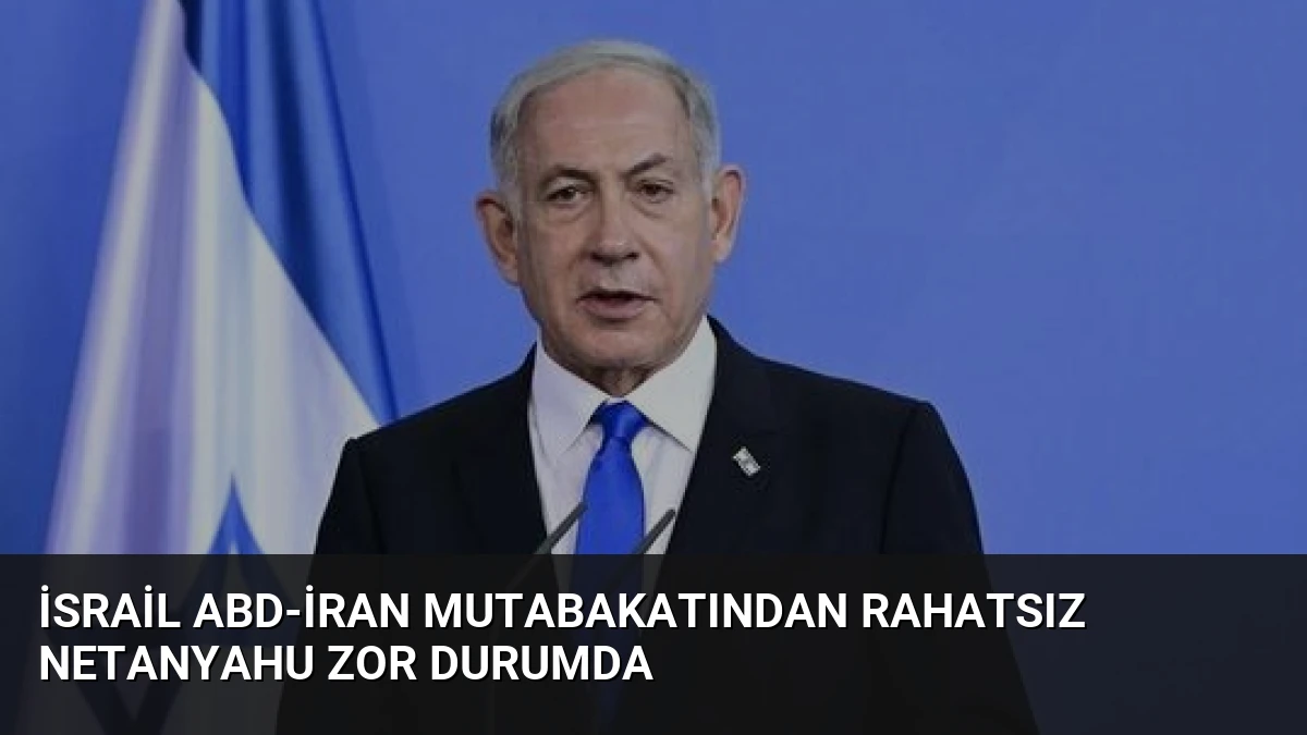 İsrail ABD-İran Mutabakatından Rahatsız Netanyahu Zor Durumda