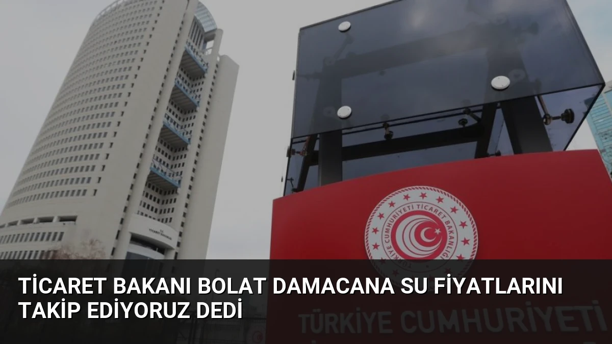 Ticaret Bakanı Bolat Damacana Su Fiyatlarını Takip Ediyoruz Dedi