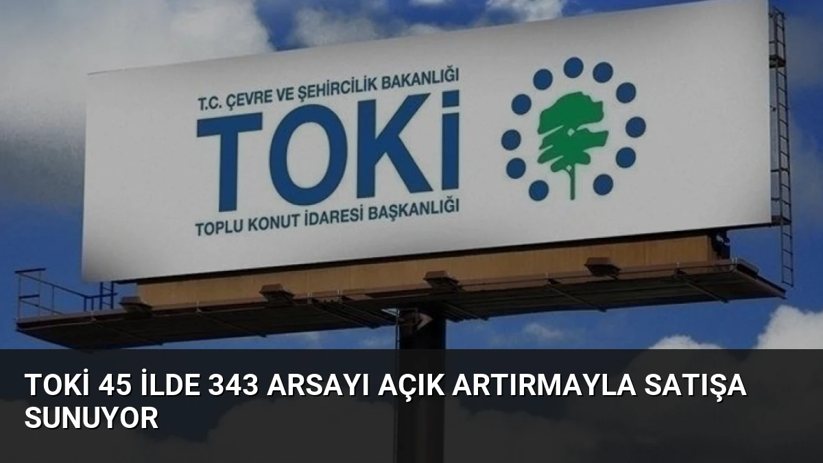 TOKİ 45 İlde 343 Arsayı Açık Artırmayla Satışa Sunuyor