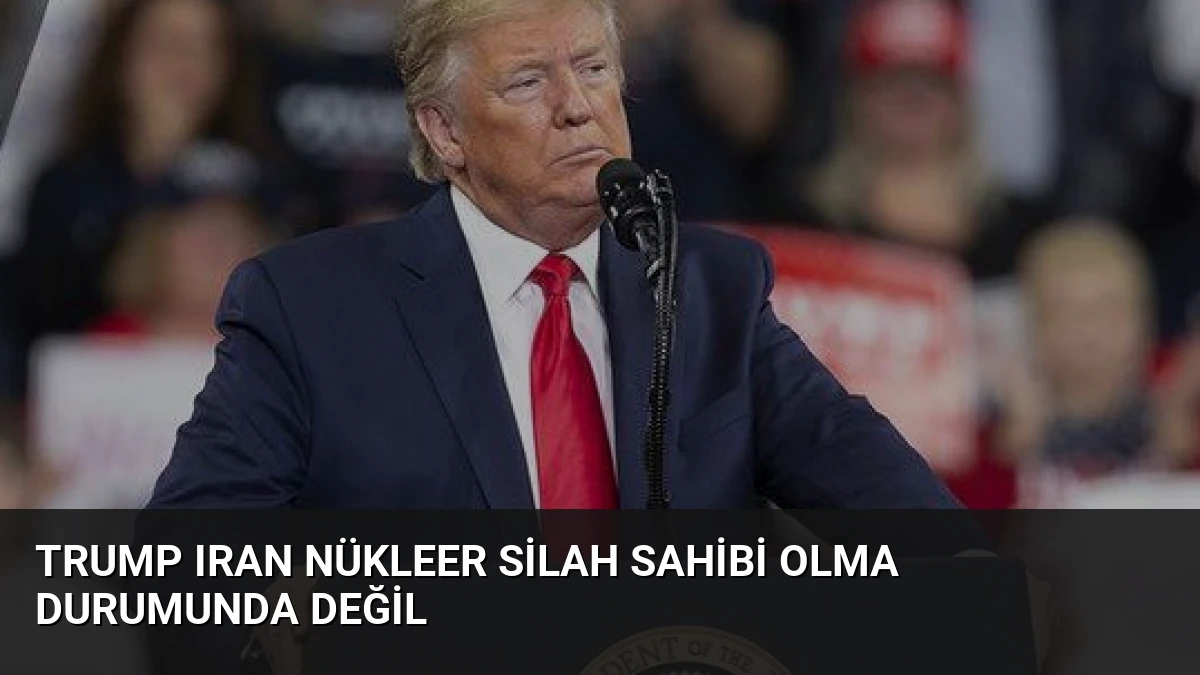 Trump Iran Nükleer Silah Sahibi Olma Durumunda Değil