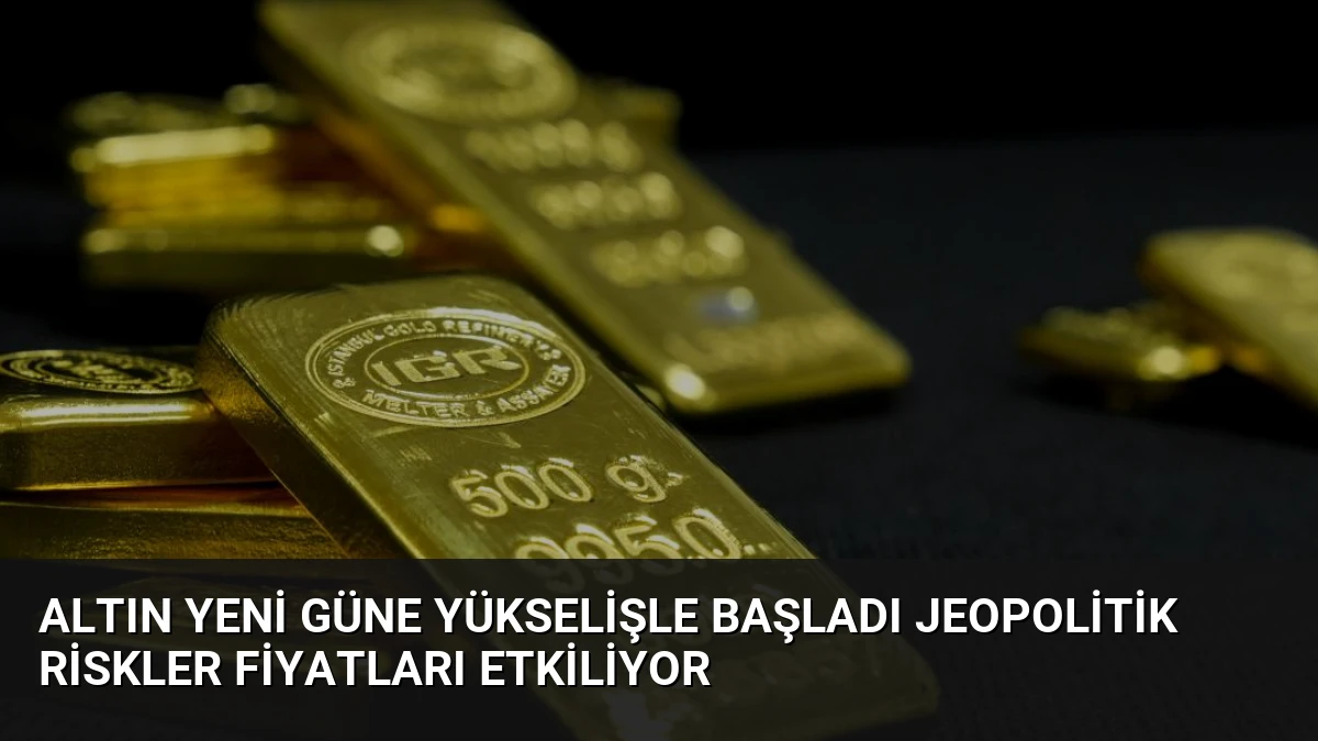 Altın Yeni Güne Yükselişle Başladı Jeopolitik Riskler Fiyatları Etkiliyor