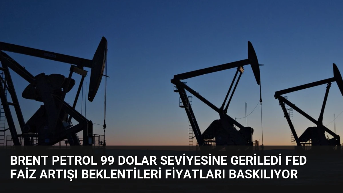 Brent Petrol 99 Dolar Seviyesine Geriledi Fed Faiz Artışı Beklentileri Fiyatları Baskılıyor