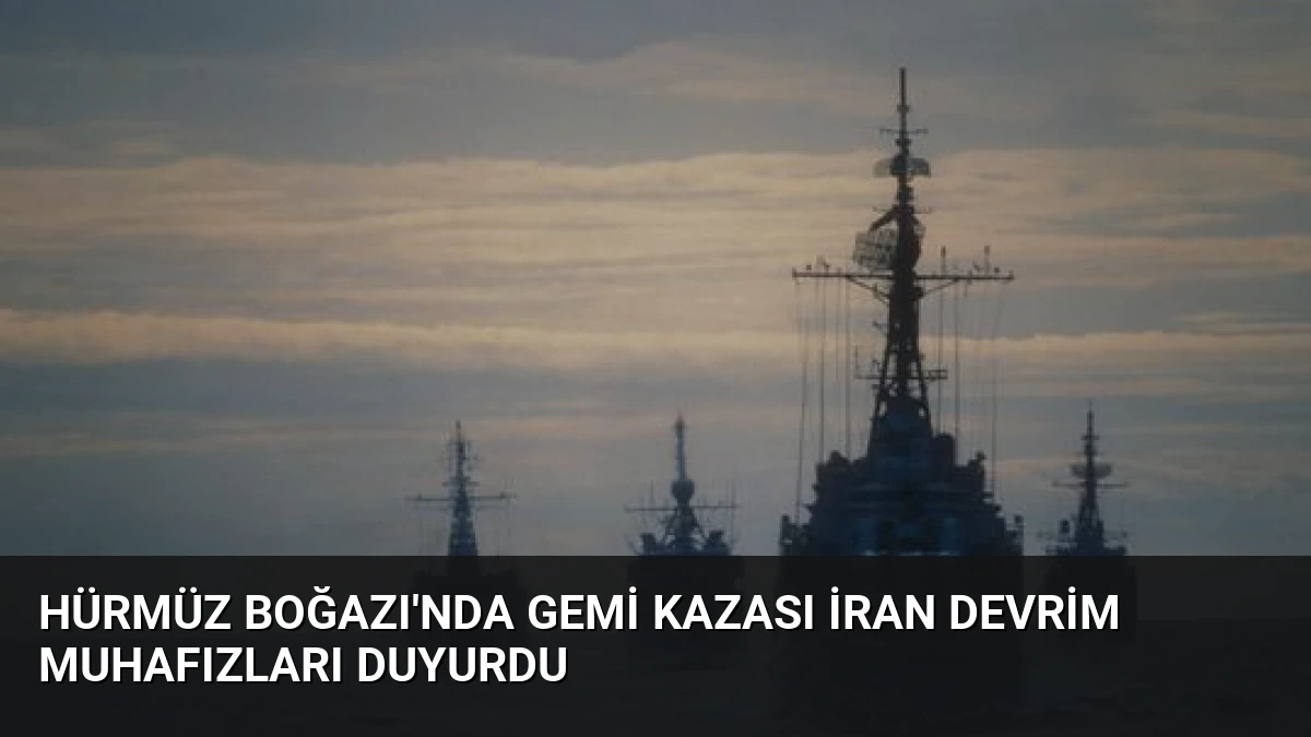 Hürmüz Boğazı’nda Gemi Kazası İran Devrim Muhafızları Duyurdu
