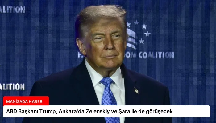 ABD Başkanı Trump, Ankara’da Zelenskiy ve Şara ile de görüşecek