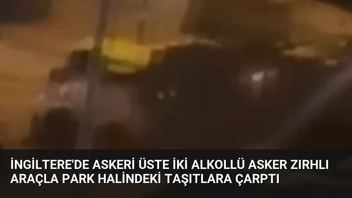 İngiltere’de askeri üste iki alkollü asker zırhlı araçla park halindeki taşıtlara çarptı