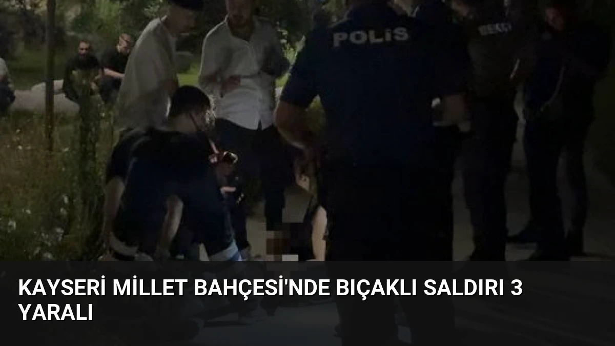 Kayseri Millet Bahçesi’nde Bıçaklı Saldırı 3 Yaralı