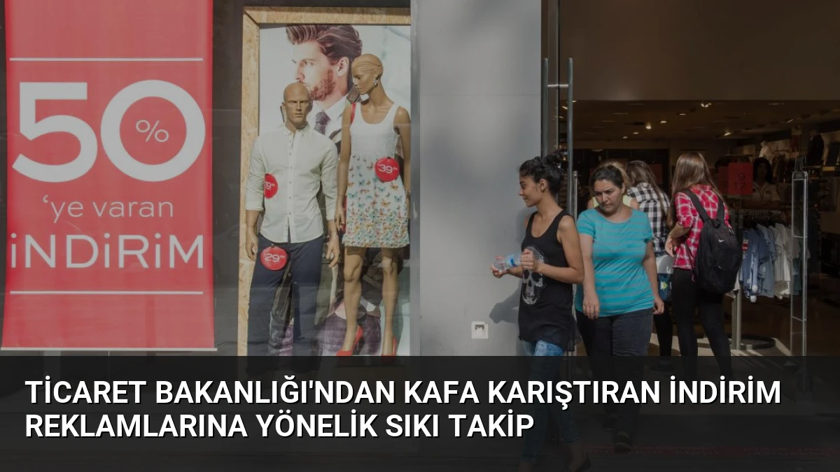 Ticaret Bakanlığı’ndan Kafa Karıştıran İndirim Reklamlarına Yönelik Sıkı Takip