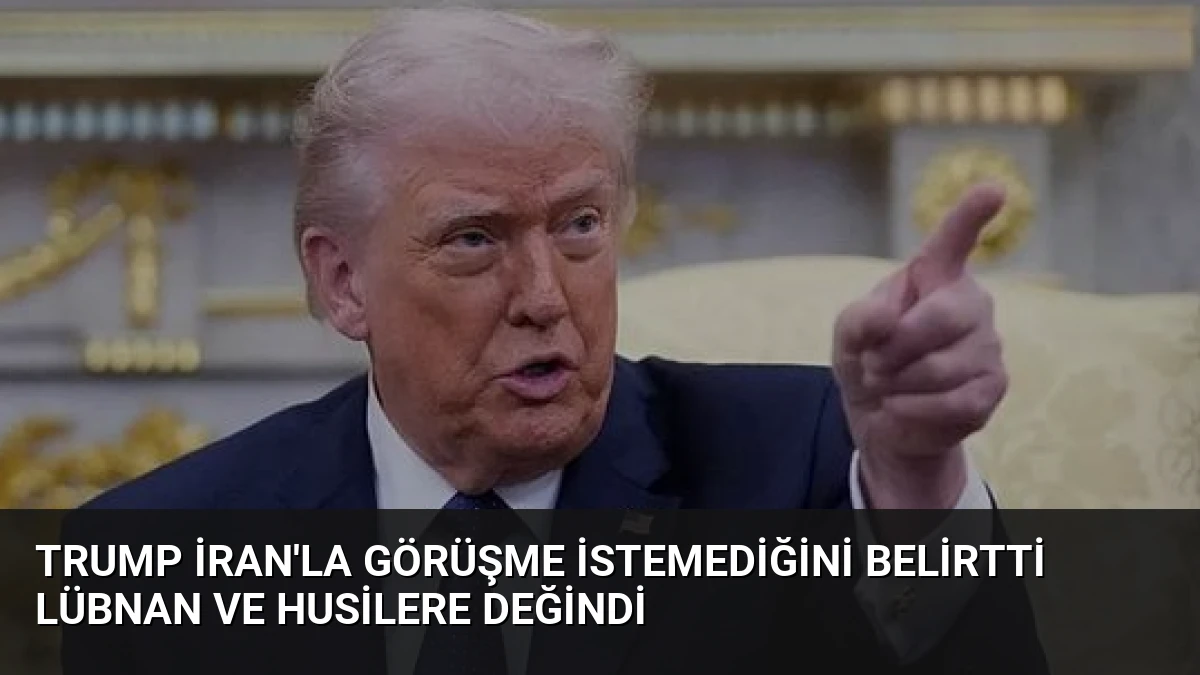 Trump İran’la Görüşme İstemediğini Belirtti Lübnan ve Husilere Değindi