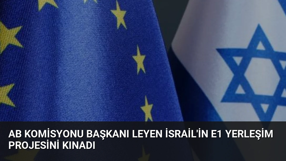 AB Komisyonu Başkanı Leyen İsrail’in E1 Yerleşim Projesini Kınadı