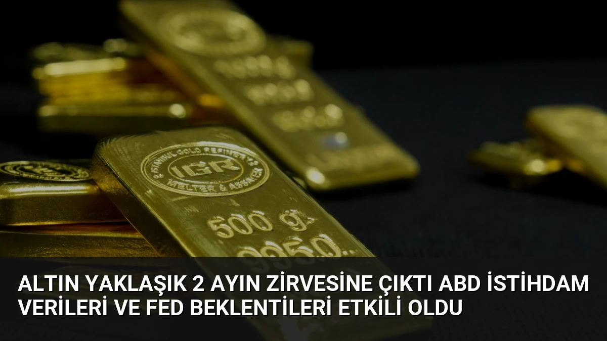 Altın Yaklaşık 2 Ayın Zirvesine Çıktı ABD İstihdam Verileri ve Fed Beklentileri Etkili Oldu