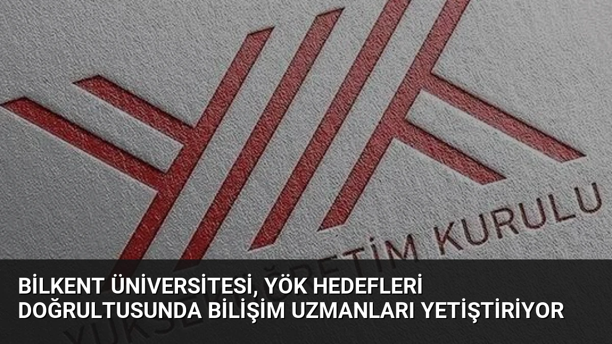 Bilkent Üniversitesi, YÖK Hedefleri Doğrultusunda Bilişim Uzmanları Yetiştiriyor