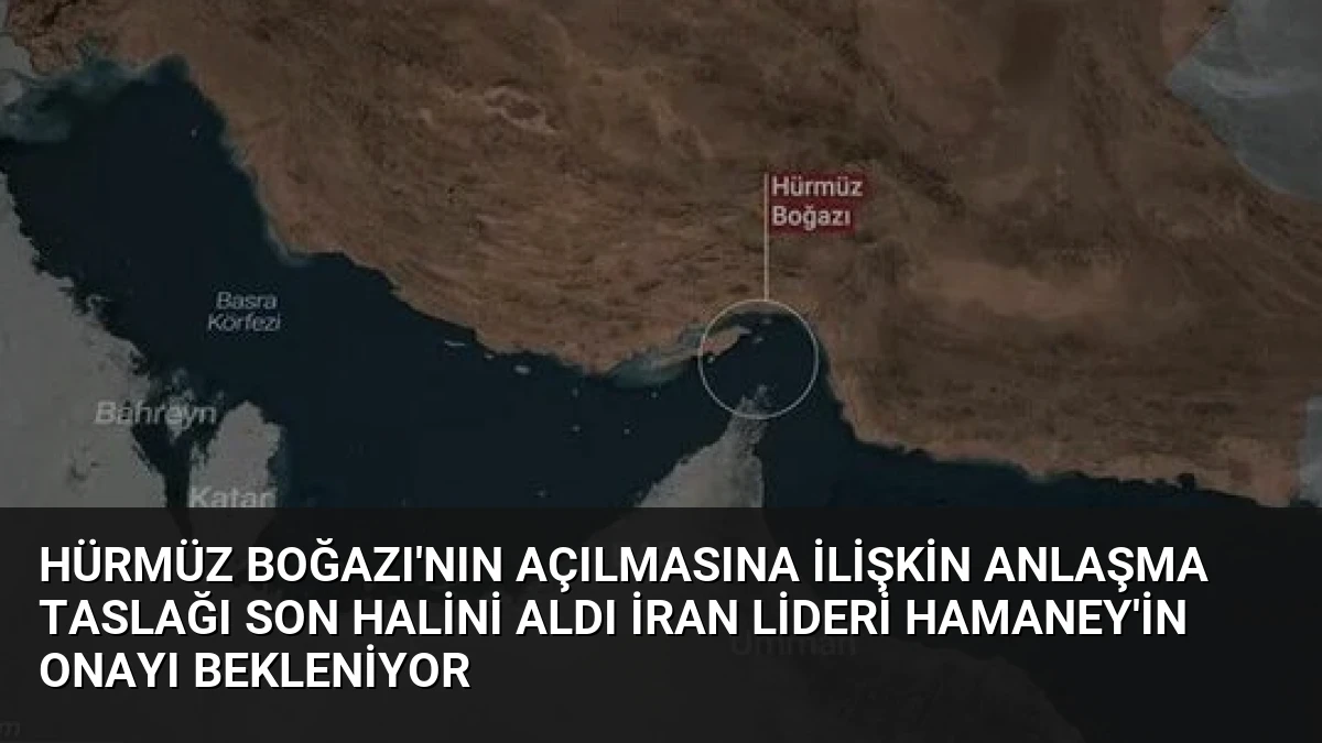 Hürmüz Boğazı’nın Açılmasına İlişkin Anlaşma Taslağı Son Halini Aldı İran Lideri Hamaney’in Onayı Bekleniyor