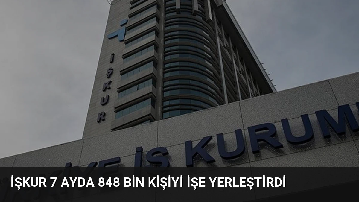 İŞKUR 7 Ayda 848 Bin Kişiyi İşe Yerleştirdi