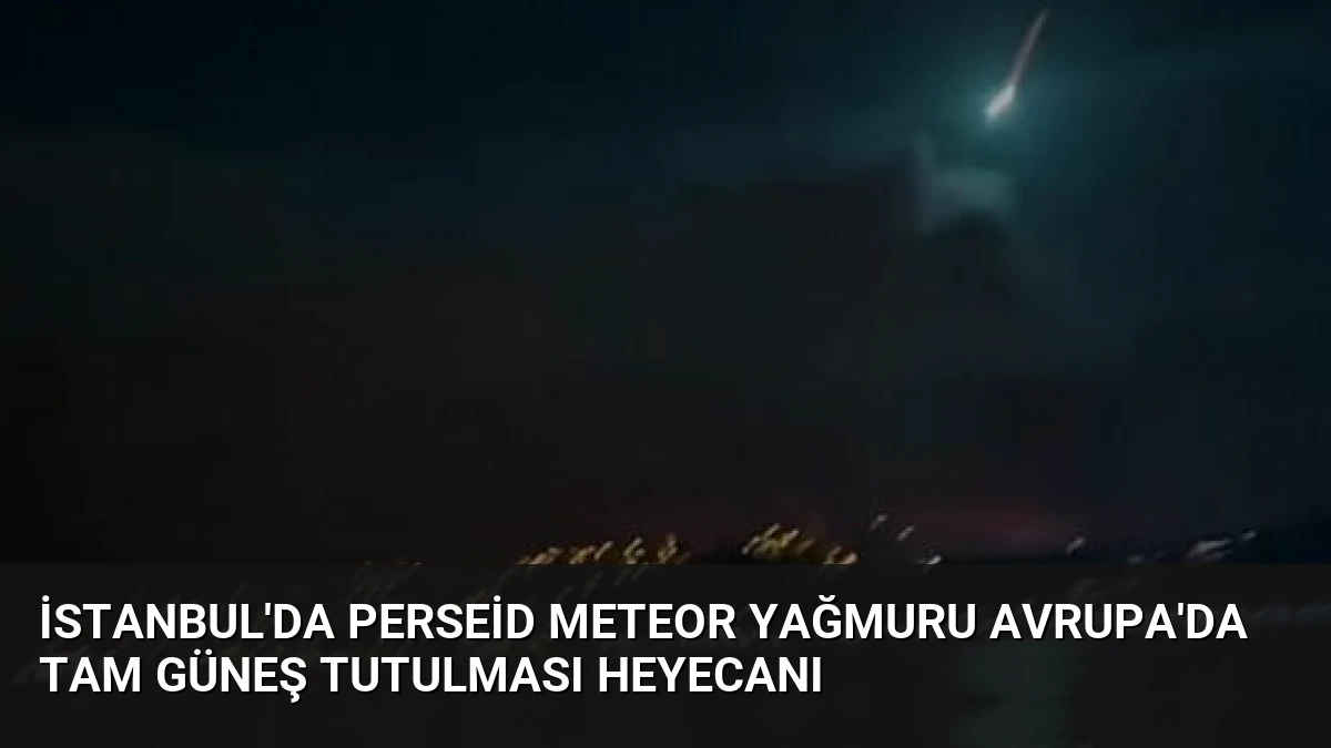 İstanbul’da Perseid Meteor Yağmuru Avrupa’da Tam Güneş Tutulması Heyecanı