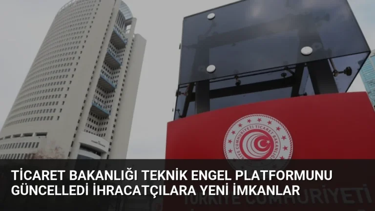 Ticaret Bakanlığı Teknik Engel Platformunu Güncelledi İhracatçılara Yeni İmkanlar