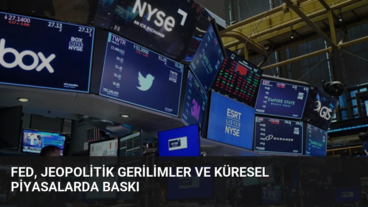 Fed, Jeopolitik Gerilimler ve Küresel Piyasalarda Baskı