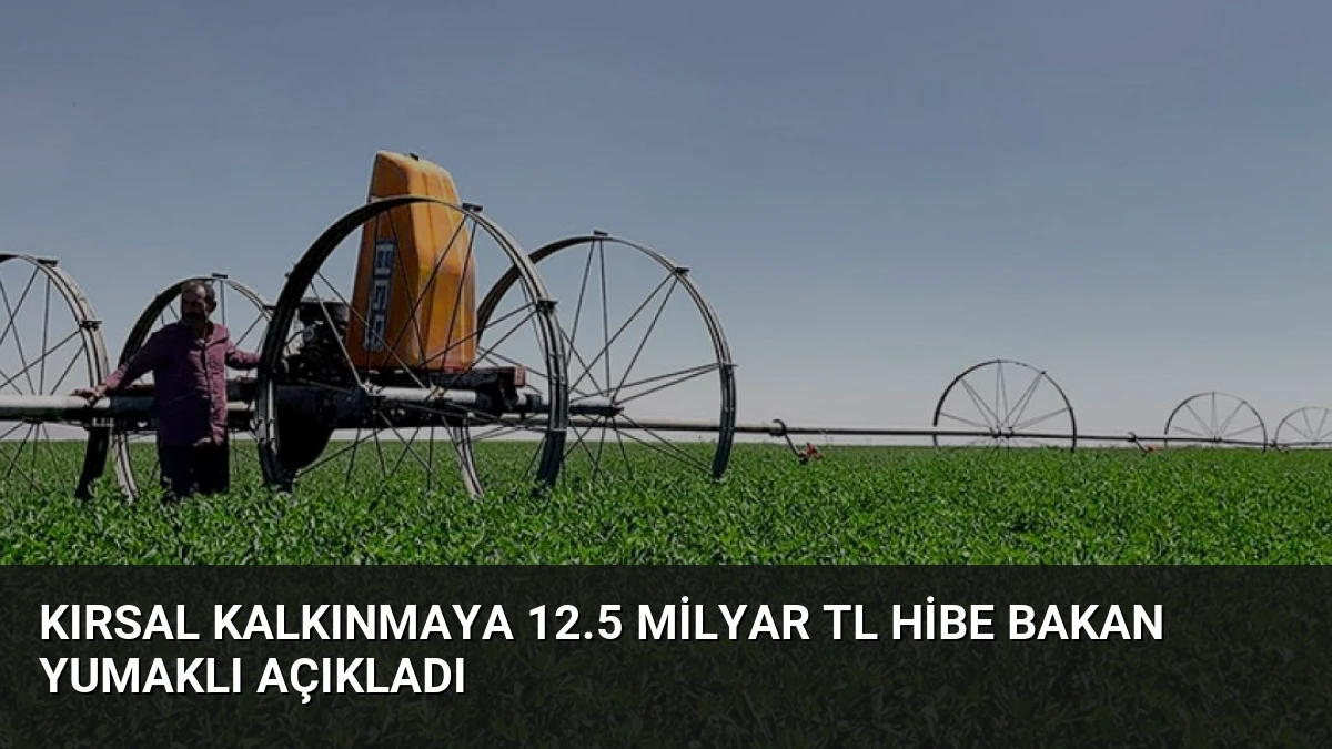 Kırsal Kalkınmaya 12.5 Milyar TL Hibe Bakan Yumaklı Açıkladı
