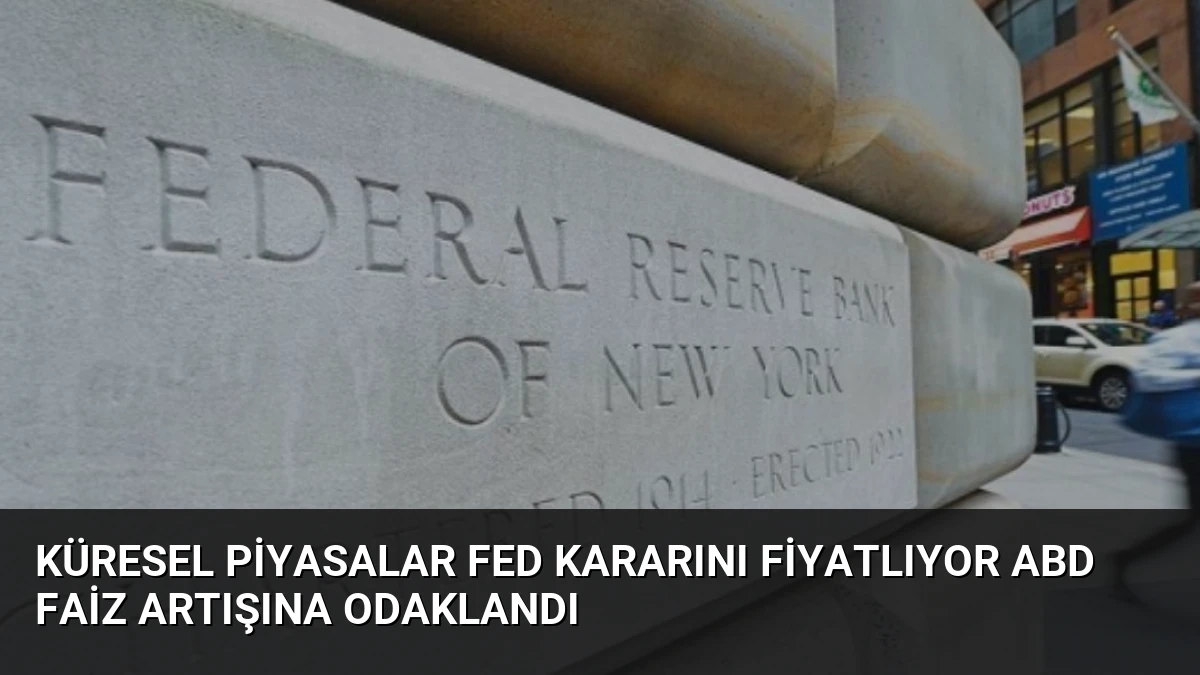 Küresel Piyasalar Fed Kararını Fiyatlıyor ABD Faiz Artışına Odaklandı