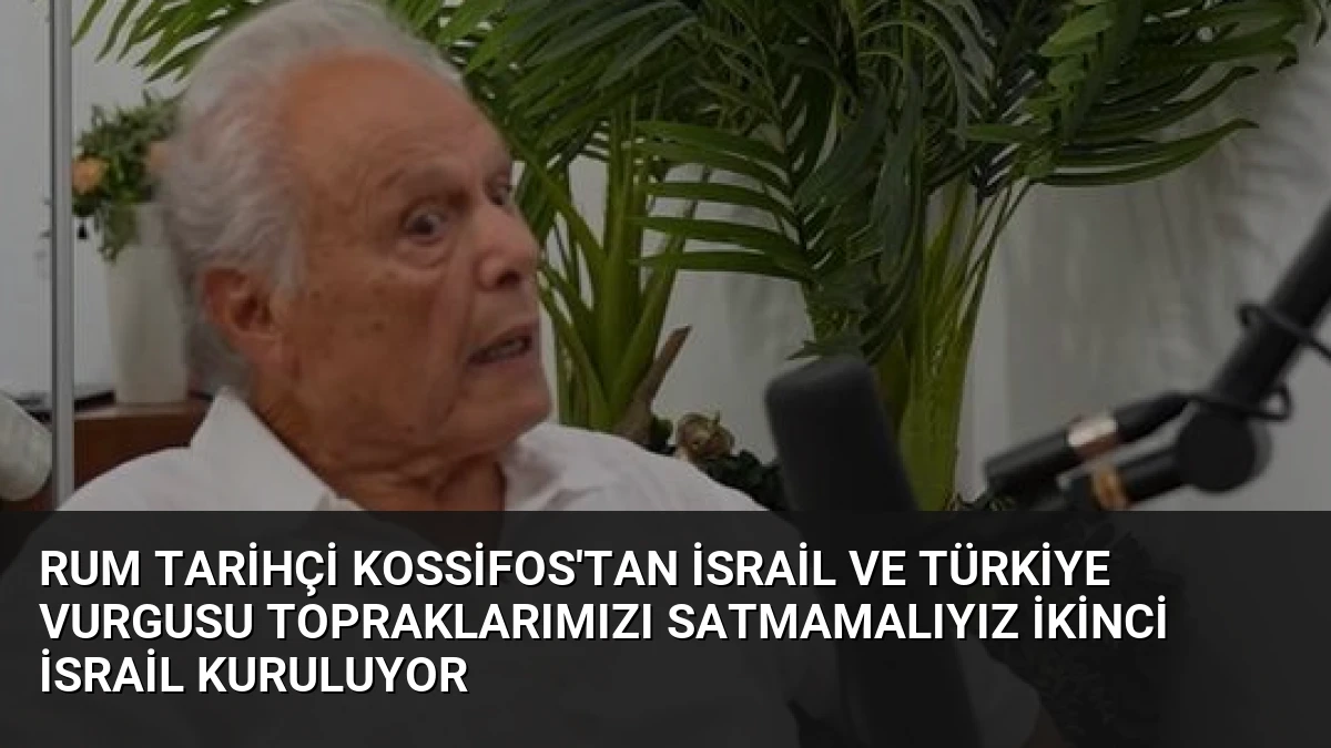 Rum Tarihçi Kossifos’tan İsrail ve Türkiye Vurgusu Topraklarımızı Satmamalıyız İkinci İsrail Kuruluyor