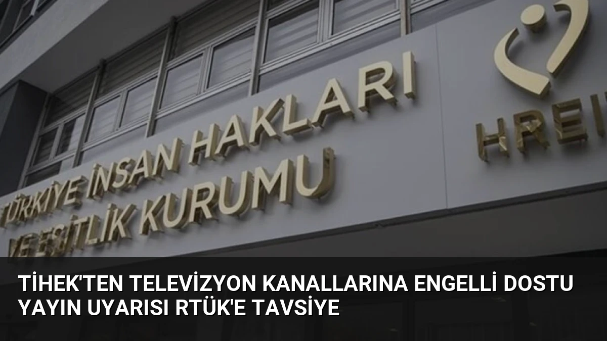 TİHEK’ten Televizyon Kanallarına Engelli Dostu Yayın Uyarısı RTÜK’e Tavsiye
