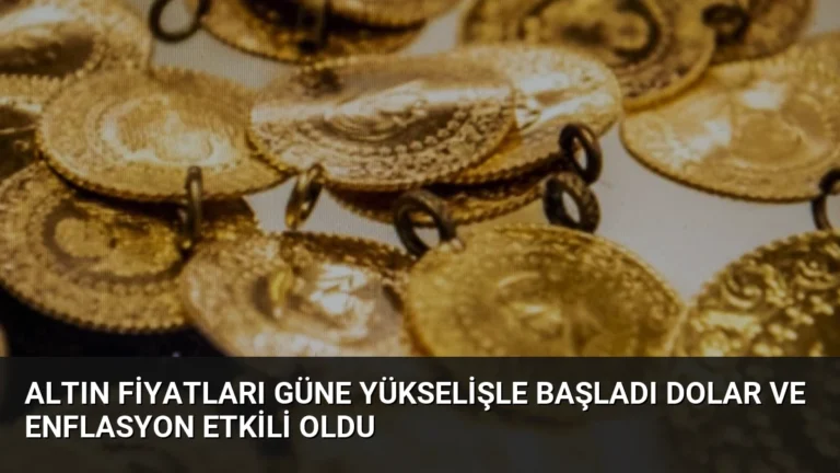 Altın Fiyatları Güne Yükselişle Başladı Dolar ve Enflasyon Etkili Oldu