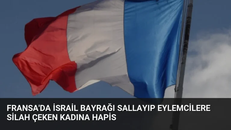 Fransa’da İsrail bayrağı sallayıp eylemcilere silah çeken kadına hapis