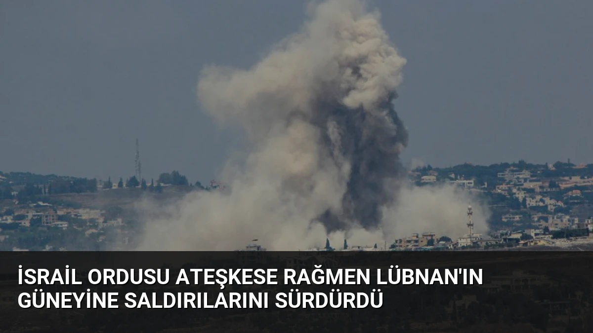 İsrail Ordusu Ateşkese Rağmen Lübnan’ın Güneyine Saldırılarını Sürdürdü