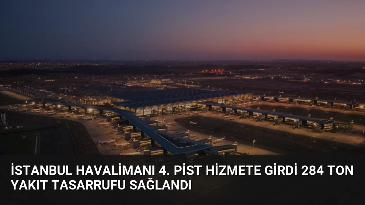 İstanbul Havalimanı 4. Pist Hizmete Girdi 284 Ton Yakıt Tasarrufu Sağlandı