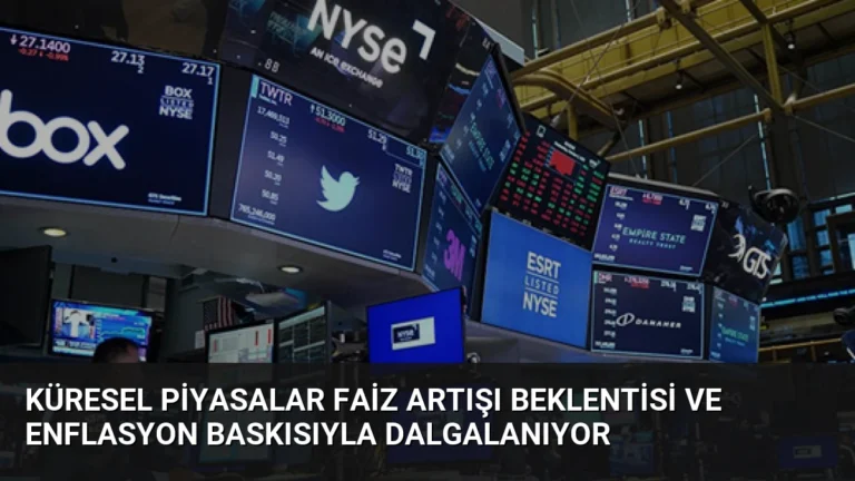Küresel Piyasalar Faiz Artışı Beklentisi ve Enflasyon Baskısıyla Dalgalanıyor