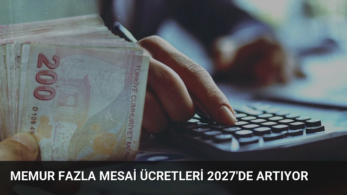 Memur Fazla Mesai Ücretleri 2027’de Artıyor
