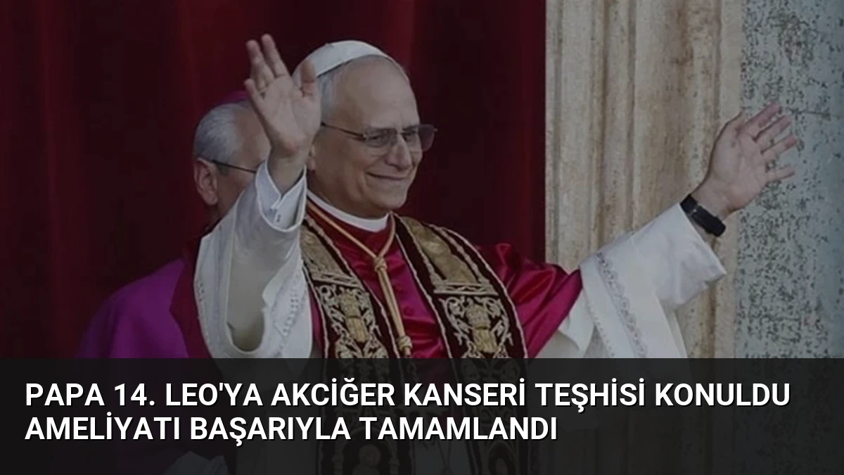 Papa 14. Leo’ya Akciğer Kanseri Teşhisi Konuldu Ameliyatı Başarıyla Tamamlandı