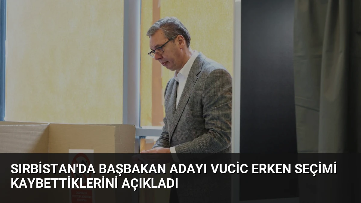 Sırbistan’da Başbakan Adayı Vucic Erken Seçimi Kaybettiklerini Açıkladı