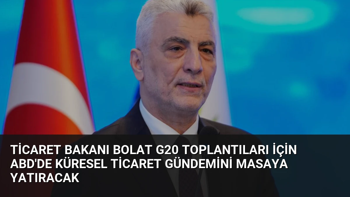Ticaret Bakanı Bolat G20 Toplantıları İçin ABD’de Küresel Ticaret Gündemini Masaya Yatıracak